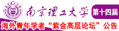 快用力操我无毛逼故事情节视频南京理工大学第十四届海外青年学者紫金论坛诚邀海内外英才！
